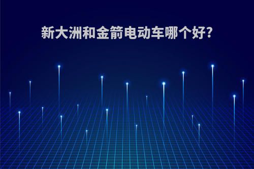 新大洲和金箭电动车哪个好?