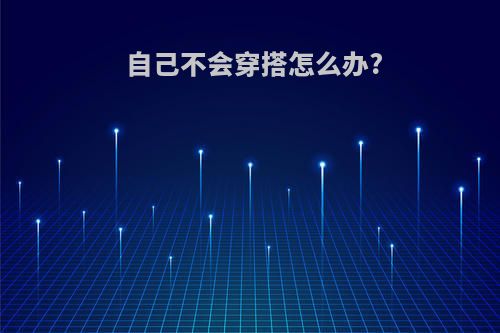 自己不会穿搭怎么办?