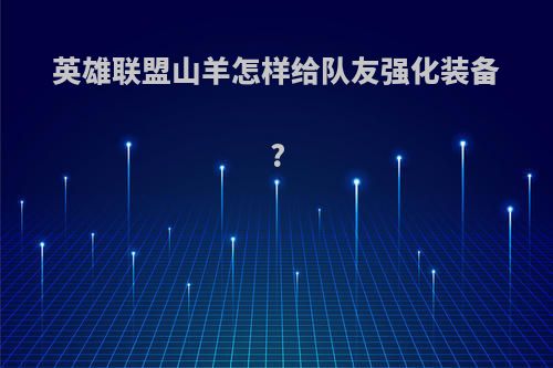 英雄联盟山羊怎样给队友强化装备?