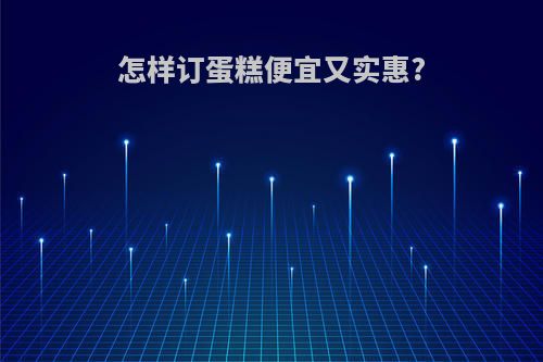 怎样订蛋糕便宜又实惠?