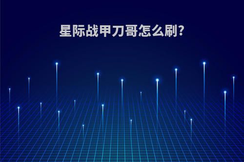 星际战甲刀哥怎么刷?