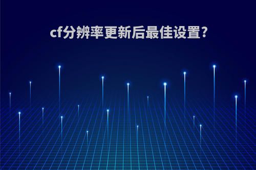 cf分辨率更新后最佳设置?