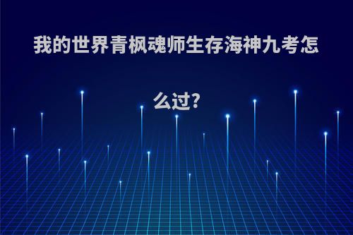 我的世界青枫魂师生存海神九考怎么过?