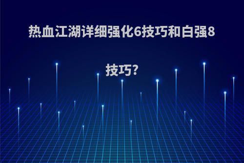 热血江湖详细强化6技巧和白强8技巧?