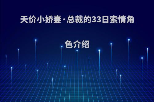 天价小娇妻·总裁的33日索情角色介绍