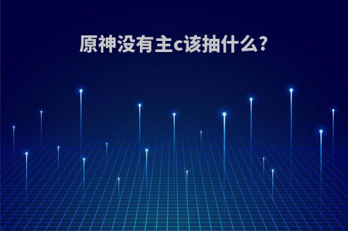 原神没有主c该抽什么?