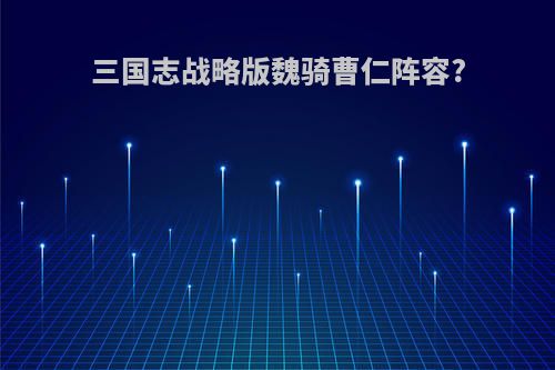 三国志战略版魏骑曹仁阵容?