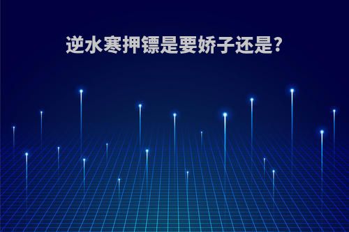 逆水寒押镖是要娇子还是?