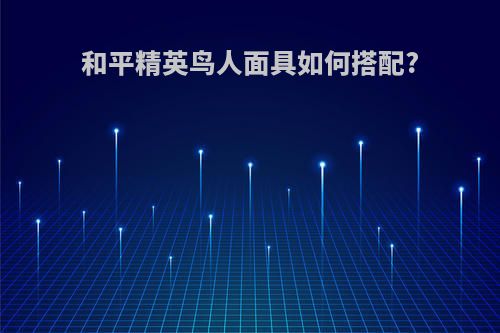 和平精英鸟人面具如何搭配?