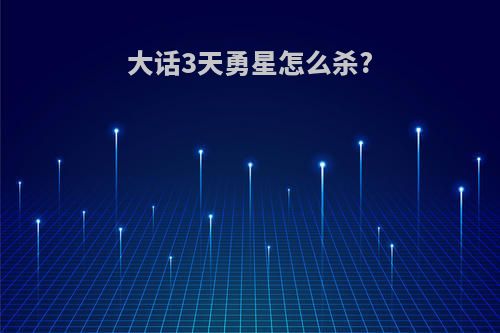 大话3天勇星怎么杀?
