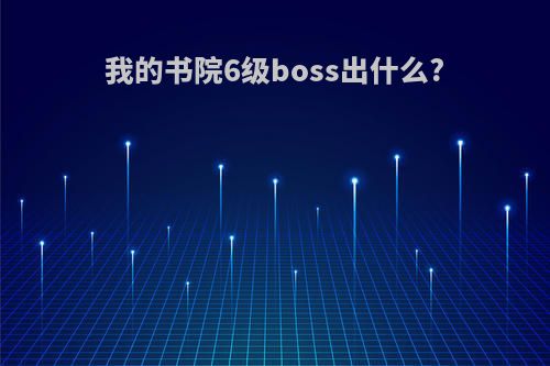 我的书院6级boss出什么?