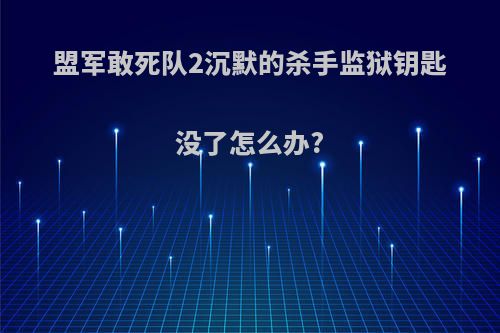 盟军敢死队2沉默的杀手监狱钥匙没了怎么办?
