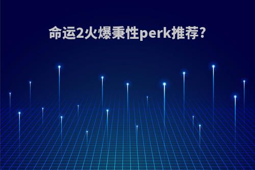 命运2火爆秉性perk推荐?