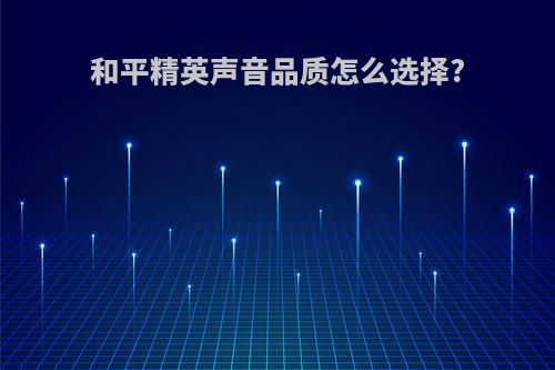 和平精英声音品质怎么选择?