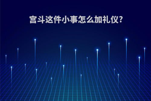 宫斗这件小事怎么加礼仪?