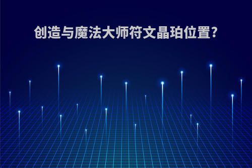 创造与魔法大师符文晶珀位置?