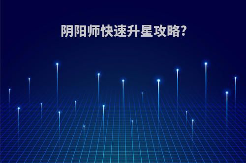阴阳师快速升星攻略?