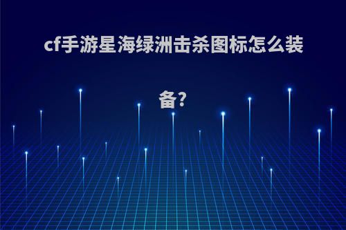 cf手游星海绿洲击杀图标怎么装备?