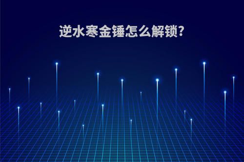逆水寒金锤怎么解锁?