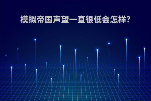 模拟帝国声望一直很低会怎样?