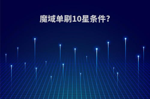 魔域单刷10星条件?
