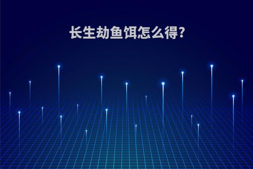 长生劫鱼饵怎么得?