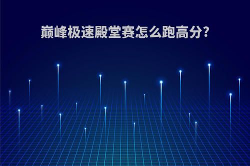 巅峰极速殿堂赛怎么跑高分?