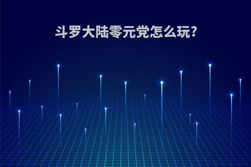 斗罗大陆零元党怎么玩?