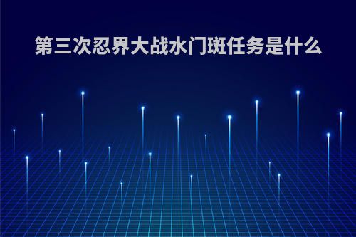 第三次忍界大战水门斑任务是什么