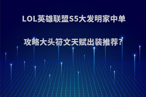LOL英雄联盟S5大发明家中单攻略大头符文天赋出装推荐?