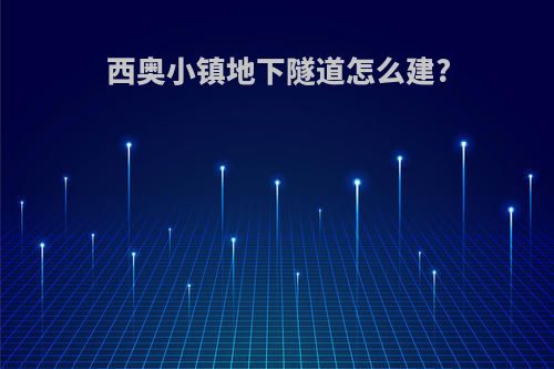 西奥小镇地下隧道怎么建?