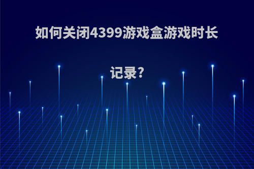 如何关闭4399游戏盒游戏时长记录?