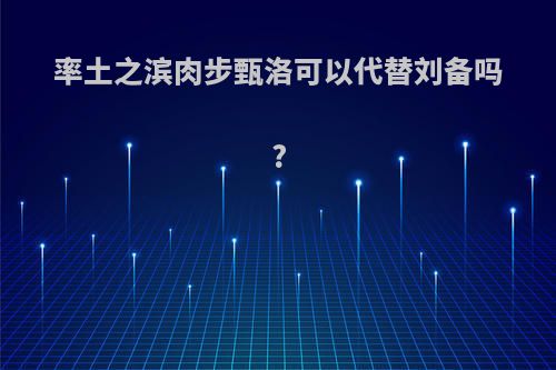 率土之滨肉步甄洛可以代替刘备吗?