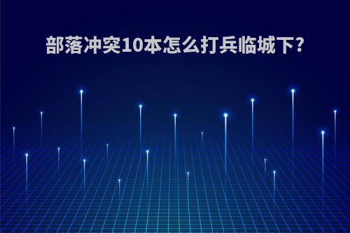 部落冲突10本怎么打兵临城下?