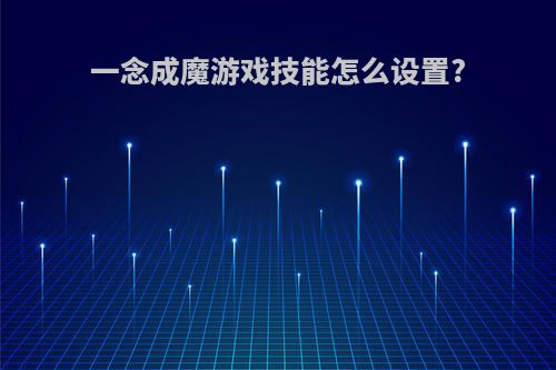 一念成魔游戏技能怎么设置?