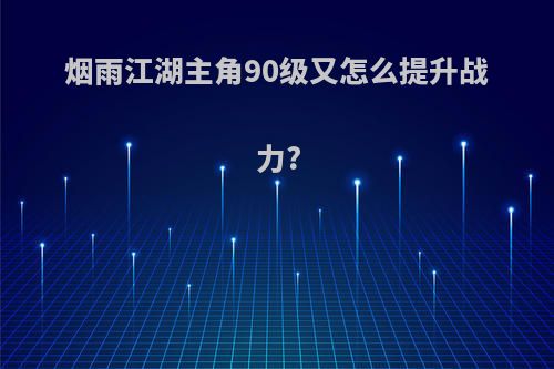 烟雨江湖主角90级又怎么提升战力?