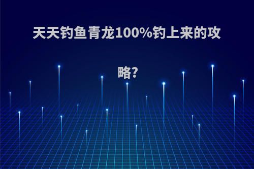 天天钓鱼青龙100%钓上来的攻略?