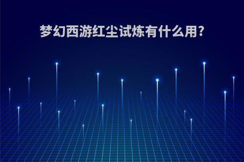 梦幻西游红尘试炼有什么用?