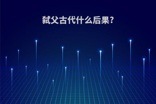 弑父古代什么后果?