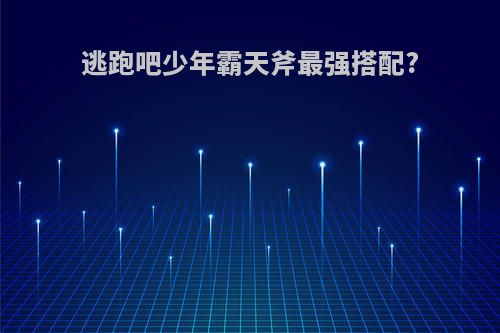 逃跑吧少年霸天斧最强搭配?