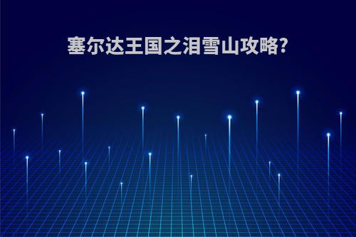 塞尔达王国之泪雪山攻略?