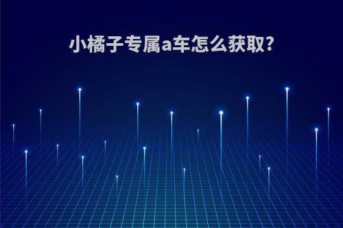 小橘子专属a车怎么获取?