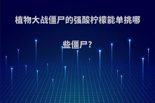 植物大战僵尸的强酸柠檬能单挑哪些僵尸?