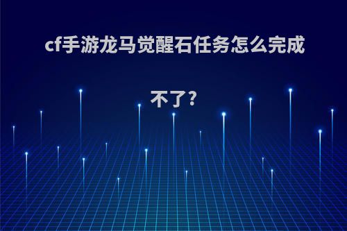 cf手游龙马觉醒石任务怎么完成不了?
