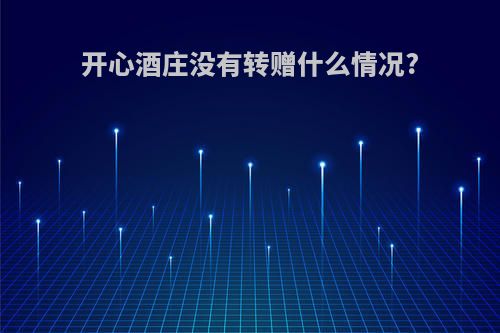 开心酒庄没有转赠什么情况?