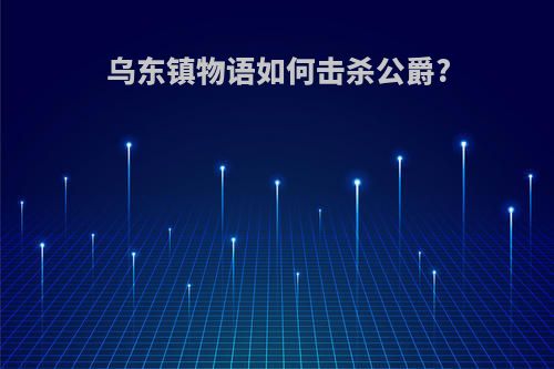 乌东镇物语如何击杀公爵?