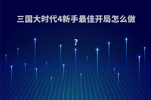 三国大时代4新手最佳开局怎么做?