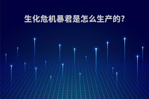 生化危机暴君是怎么生产的?