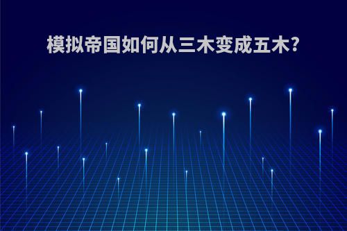 模拟帝国如何从三木变成五木?