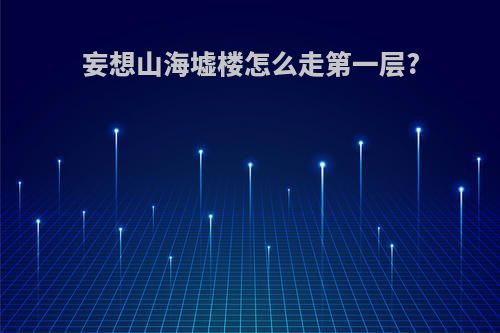 妄想山海墟楼怎么走第一层?